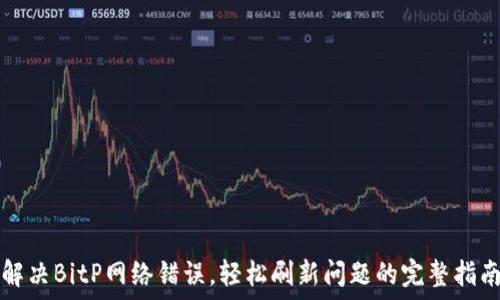   
解决BitP网络错误，轻松刷新问题的完整指南