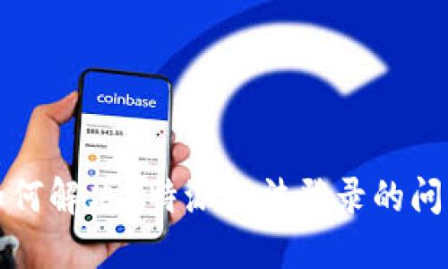 如何解决B特派无法登录的问题