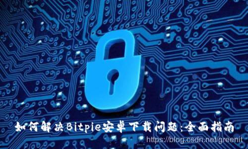 如何解决Bitpie安卓下载问题：全面指南