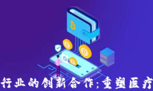 
数字货币与医药行业的创新合作：重塑医疗支付与数据管理