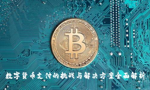 数字货币支付的挑战与解决方案全面解析