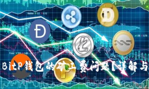 如何解决BitP钱包的矿工费问题？详解与解决方案