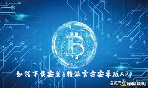 如何下载安装b特派官方安卓版APP