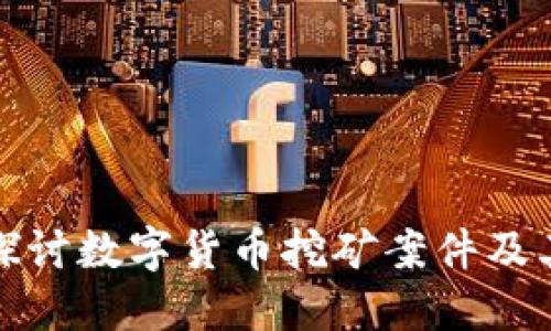 深入探讨数字货币挖矿案件及其影响