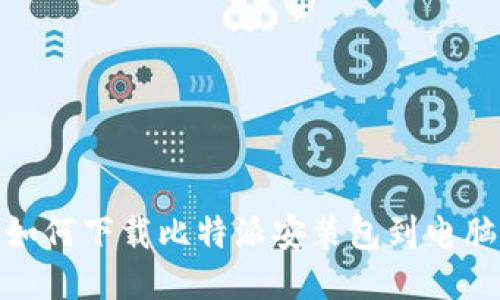 如何下载比特派安装包到电脑