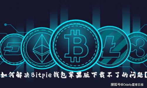 如何解决Bitpie钱包苹果版下载不了的问题？