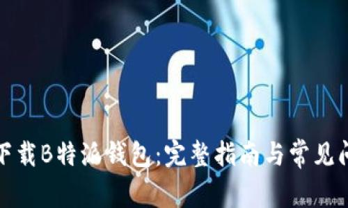 在哪里下载B特派钱包：完整指南与常见问题解答