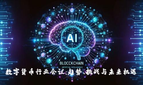 数字货币行业会议：趋势、挑战与未来机遇