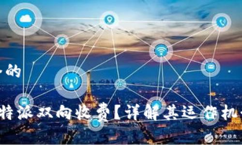 思考一个的

什么是B特派双向收费？详解其运作机制与影响