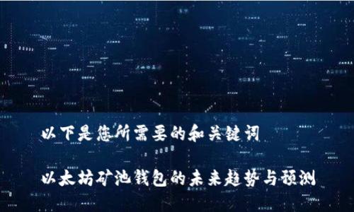 以下是您所需要的和关键词

以太坊矿池钱包的未来趋势与预测