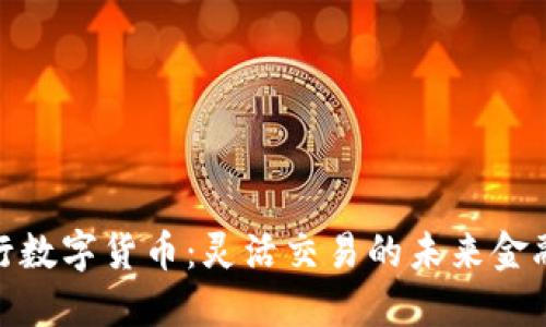 : 央行数字货币：灵活交易的未来金融信号