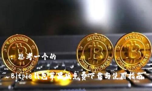 : 思考一个的

Bitpie钱包苹果版免费下载与使用指南