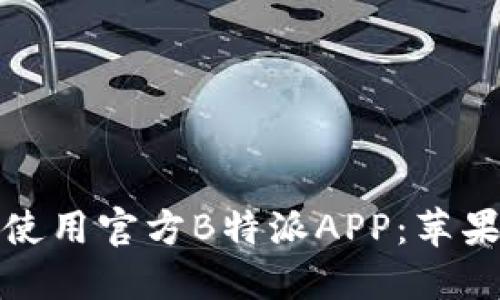 如何下载和使用官方B特派APP：苹果用户全攻略