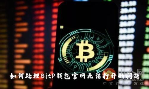 如何处理BitP钱包官网无法打开的问题