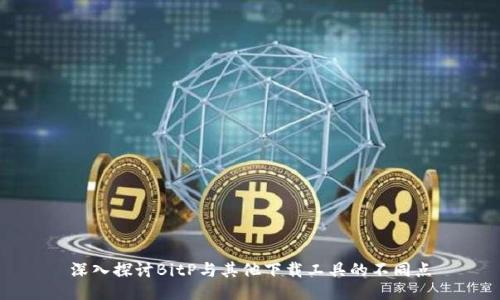 深入探讨BitP与其他下载工具的不同点