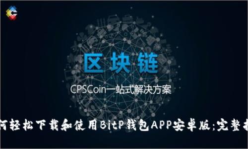 如何轻松下载和使用BitP钱包APP安卓版：完整指南