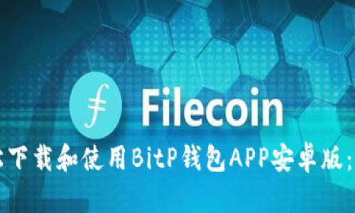 如何轻松下载和使用BitP钱包APP安卓版：完整指南