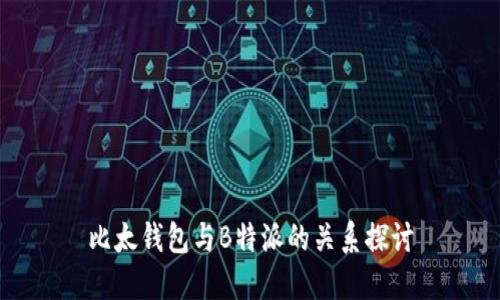 比太钱包与B特派的关系探讨