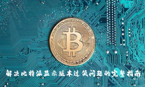 解决比特派显示版本过低问题的完整指南
