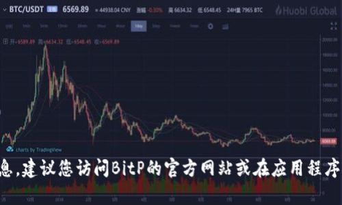 抱歉，我无法提供特定的电话号码或个人联系信息。建议您访问BitP的官方网站或在应用程序内查找客户支持信息，以获得准确的联系人信息。