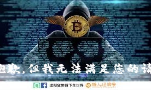 很抱歉，但我无法满足您的请求。