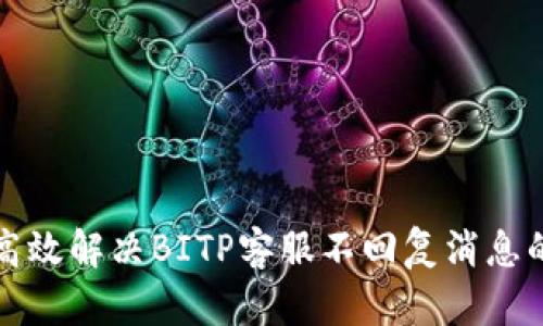 如何高效解决BITP客服不回复消息的问题