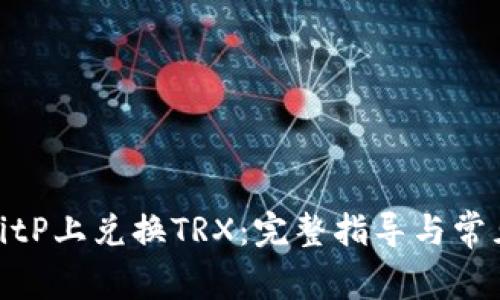 : 如何在BitP上兑换TRX：完整指导与常见问题解答