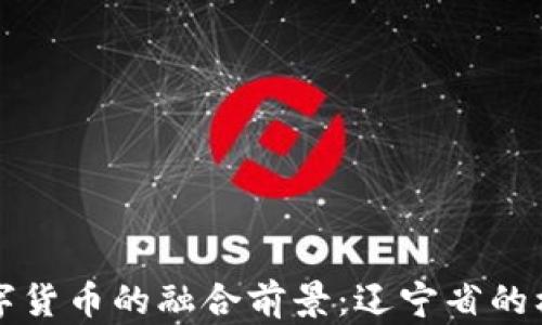 
电网与数字货币的融合前景：辽宁省的机会与挑战