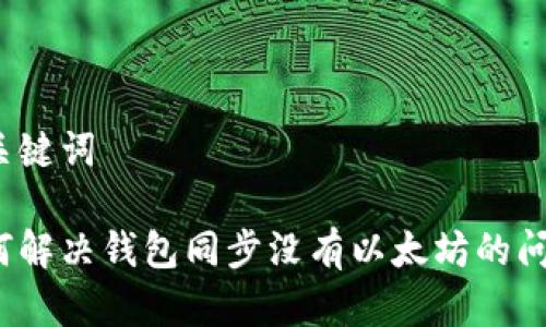 和关键词

如何解决钱包同步没有以太坊的问题？