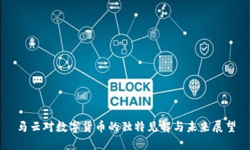 马云对数字货币的独特见解与未来展望