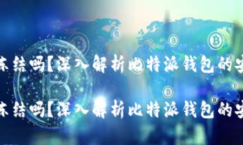 比特派能被冻结吗？深入解析比特派钱包的安全性与风险

比特派能被冻结吗？深入解析比特派钱包的安全性与风险