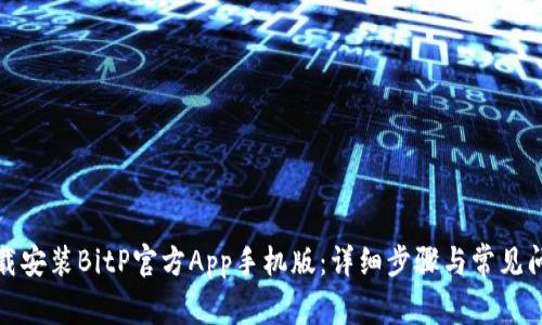 如何下载安装BitP官方App手机版：详细步骤与常见问题解答
