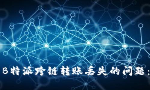 如何解决B特派跨链转账丢失的问题：全面指南