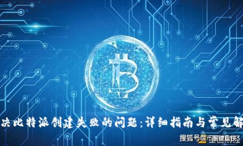 如何解决比特派创建失败的问题：详细指南与常见解决方案