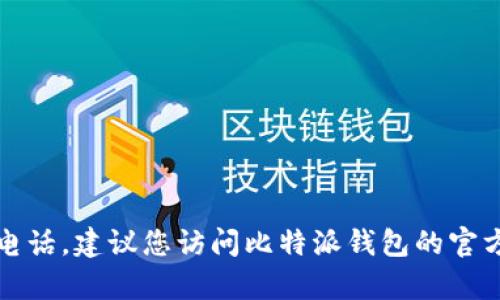 抱歉，我无法提供具体的电话信息，包括比特派钱包的客服电话。建议您访问比特派钱包的官方网站或相关的支持页面，获取最新的联系方式和帮助信息。
