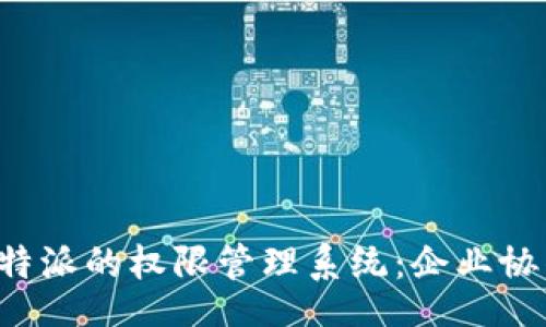 bfz  
  深入了解B特派的权限管理系统：企业协作与数据安全