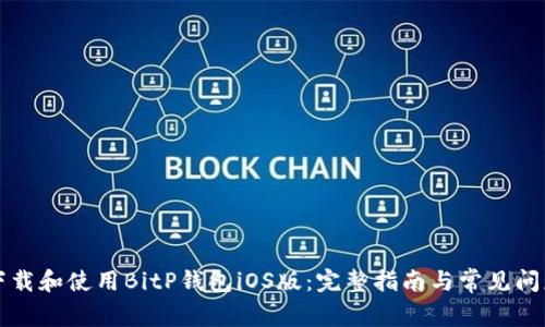 如何下载和使用BitP钱包iOS版：完整指南与常见问题解析