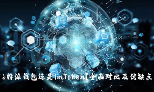使用b特派钱包还是imToken？全面对比及优缺点分析