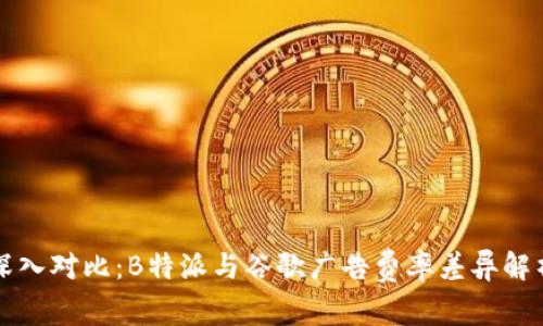 深入对比：B特派与谷歌广告费率差异解析