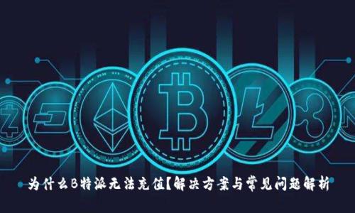为什么B特派无法充值？解决方案与常见问题解析