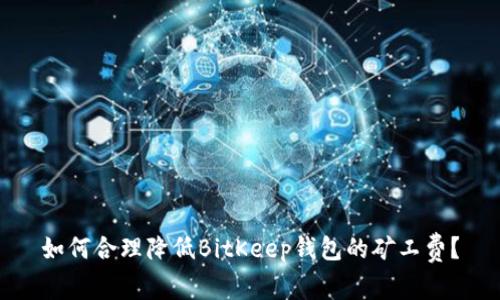 如何合理降低BitKeep钱包的矿工费？