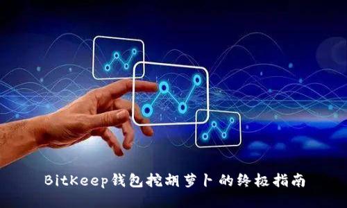 BitKeep钱包挖胡萝卜的终极指南