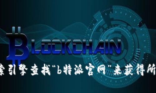 很抱歉，我无法提供特定网站的链接或地址。您可以通过搜索引擎查找“b特派官网”来获得所需信息。如果您还有其他问题或需要帮助的信息，请告诉我！