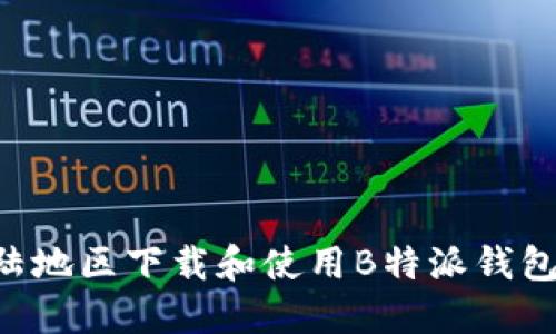 如何在大陆地区下载和使用B特派钱包：详细指南