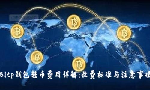 Bitp钱包转币费用详解：收费标准与注意事项
