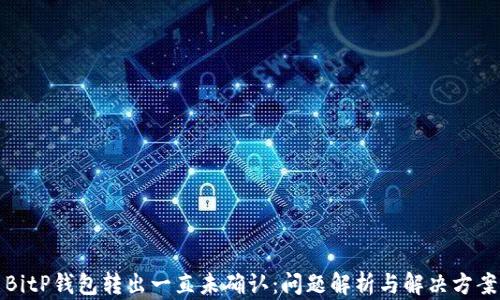 
BitP钱包转出一直未确认：问题解析与解决方案