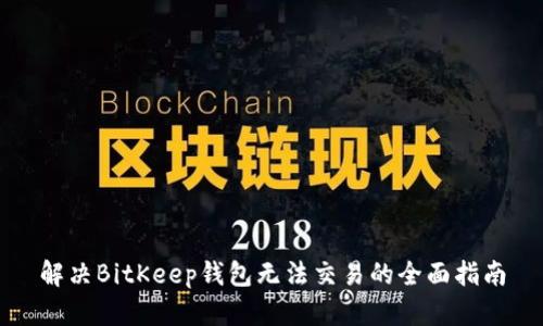 解决BitKeep钱包无法交易的全面指南