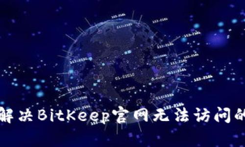 如何解决BitKeep官网无法访问的问题
