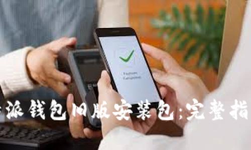 如何获取比特派钱包旧版安装包：完整指南与实用技巧