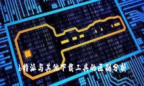 b特派与其他下载工具的区别分析
